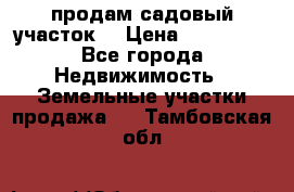 продам садовый участок  › Цена ­ 199 000 - Все города Недвижимость » Земельные участки продажа   . Тамбовская обл.